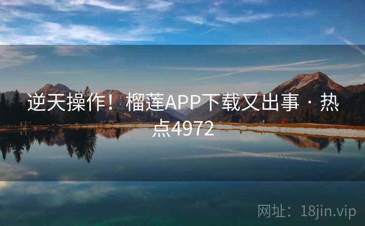 逆天操作！榴莲APP下载又出事 · 热点4972