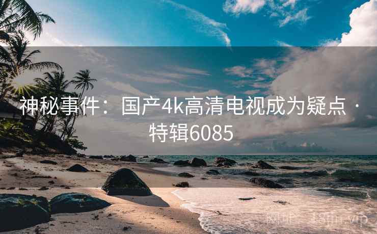 神秘事件:国产4k高清电视成为疑点 · 特辑6085
