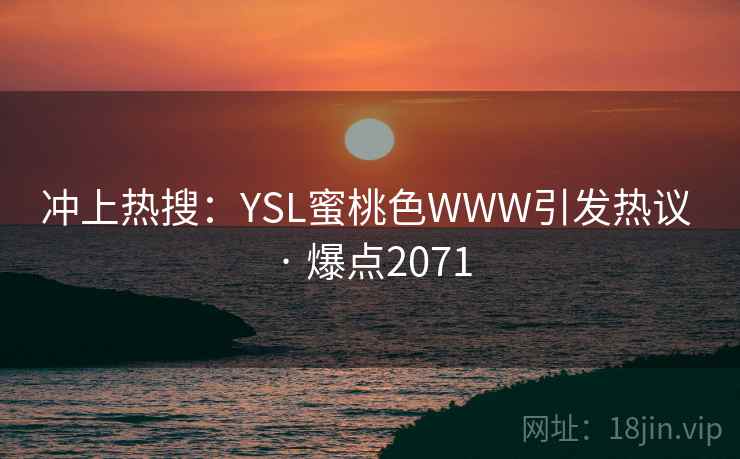冲上热搜:YSL蜜桃色WWW引发热议 · 爆点2071