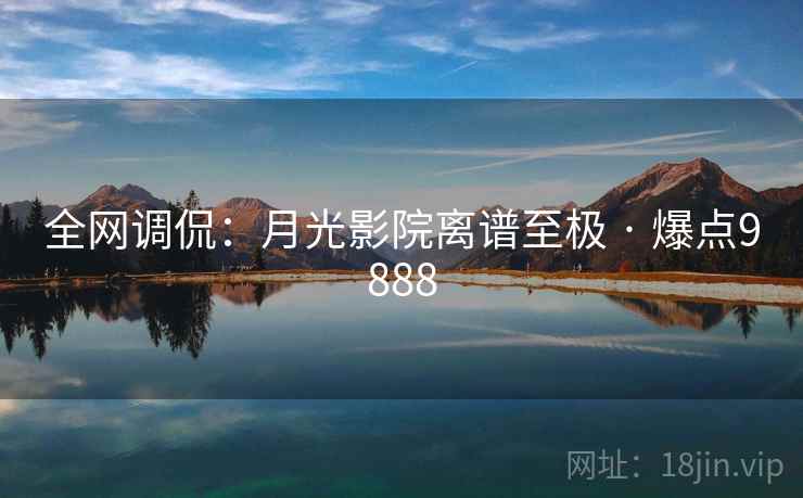 全网调侃:月光影院离谱至极 · 爆点9888