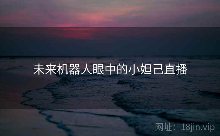 未来机器人眼中的小妲己直播