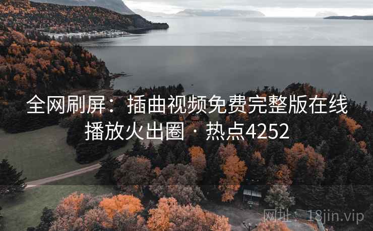 全网刷屏：插曲视频免费完整版在线播放火出圈 · 热点4252