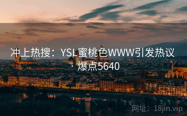 冲上热搜:YSL蜜桃色WWW引发热议 · 爆点5640
