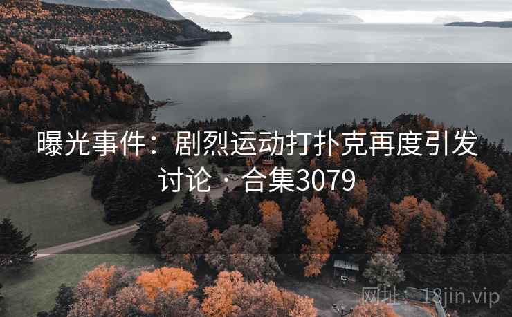 曝光事件：剧烈运动打扑克再度引发讨论 · 合集3079