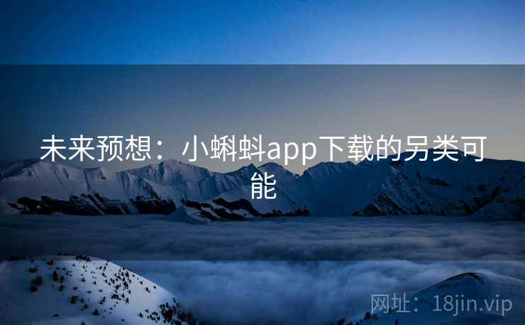 未来预想:小蝌蚪app下载的另类可能