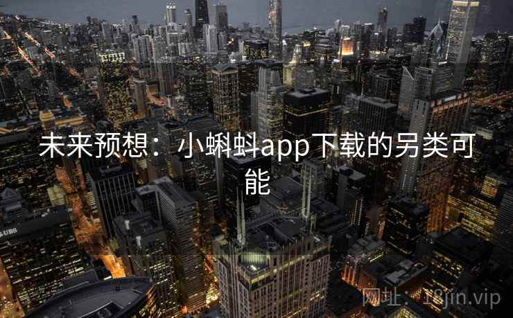 未来预想:小蝌蚪app下载的另类可能