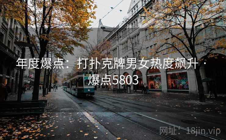 年度爆点：打扑克牌男女热度飙升 · 爆点5803