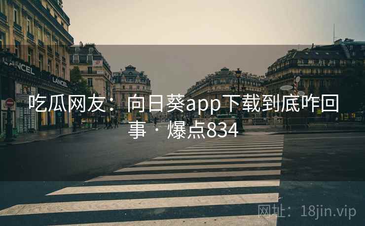 吃瓜网友：向日葵app下载到底咋回事 · 爆点834
