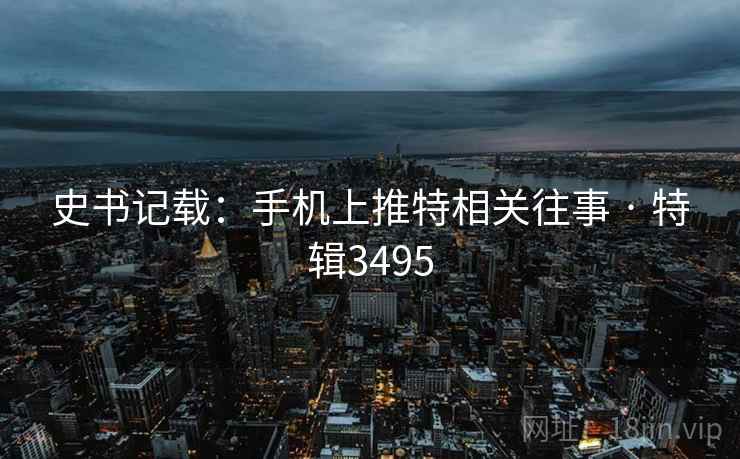 史书记载：手机上推特相关往事 · 特辑3495