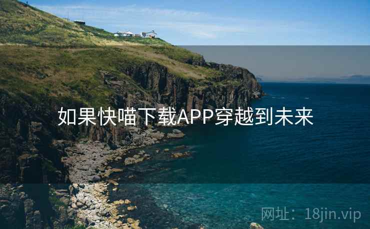 如果快喵下载APP穿越到未来
