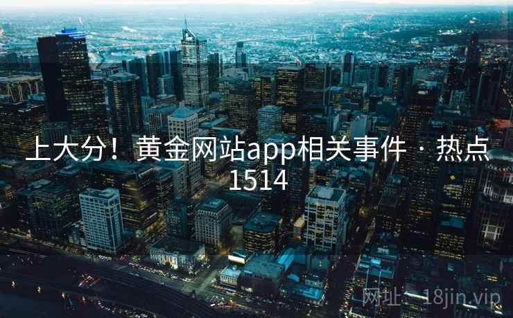 上大分！黄金网站app相关事件 · 热点1514