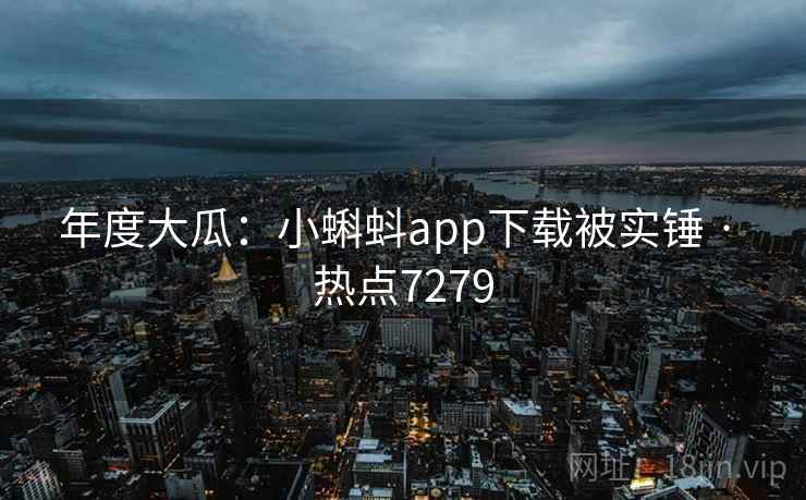 年度大瓜:小蝌蚪app下载被实锤 · 热点7279