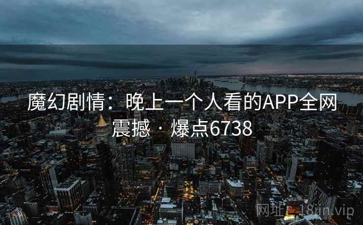 魔幻剧情：晚上一个人看的APP全网震撼 · 爆点6738  第2张