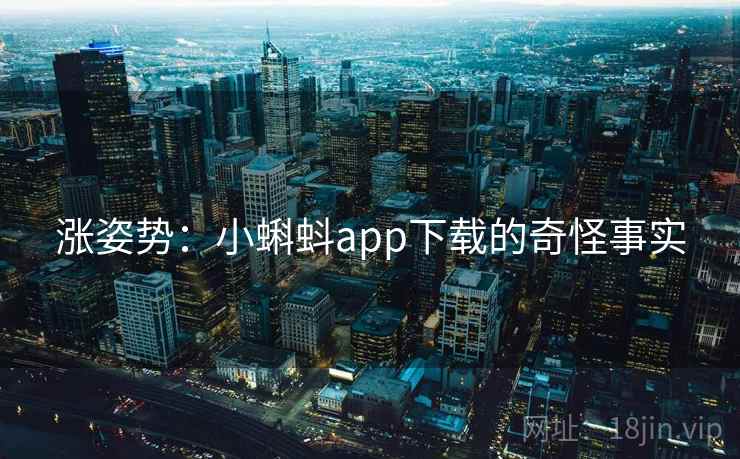 涨姿势:小蝌蚪app下载的奇怪事实