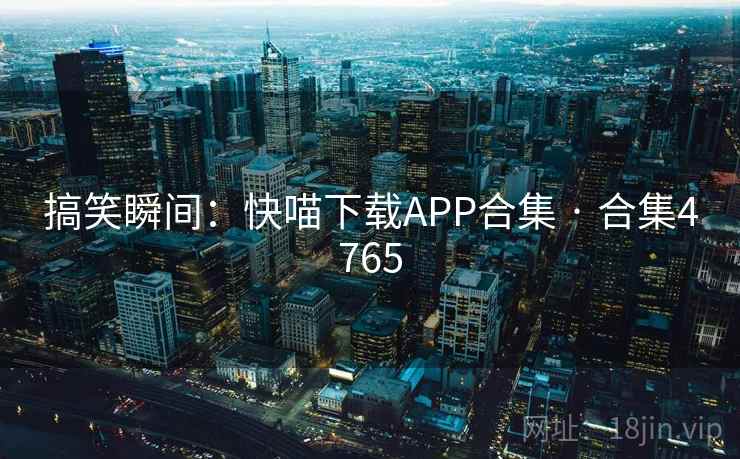 搞笑瞬间：快喵下载APP合集 · 合集4765  第1张