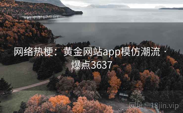 网络热梗：黄金网站app模仿潮流 · 爆点3637