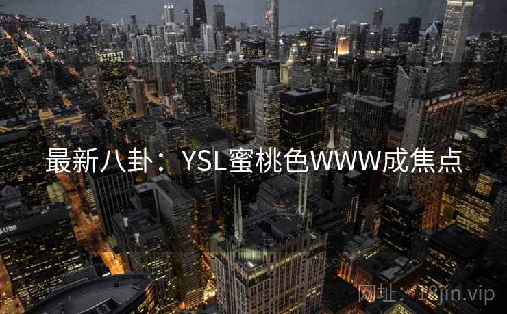 最新八卦:YSL蜜桃色WWW成焦点