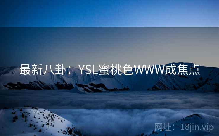 最新八卦:YSL蜜桃色WWW成焦点
