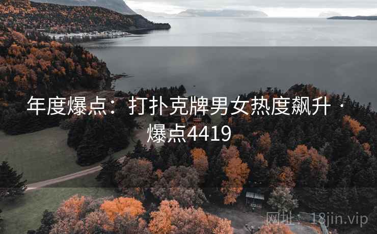 年度爆点：打扑克牌男女热度飙升 · 爆点4419