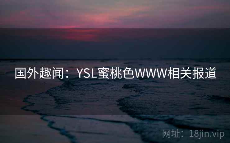 国外趣闻：YSL蜜桃色WWW相关报道